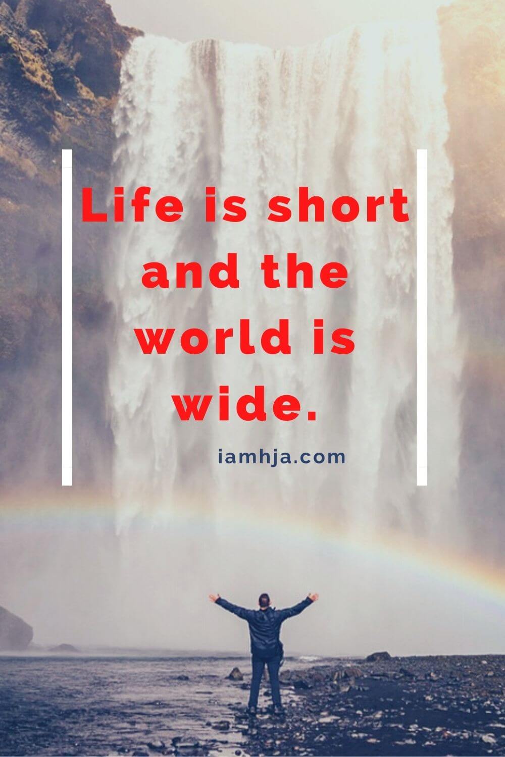 Life is short and the world is wide.