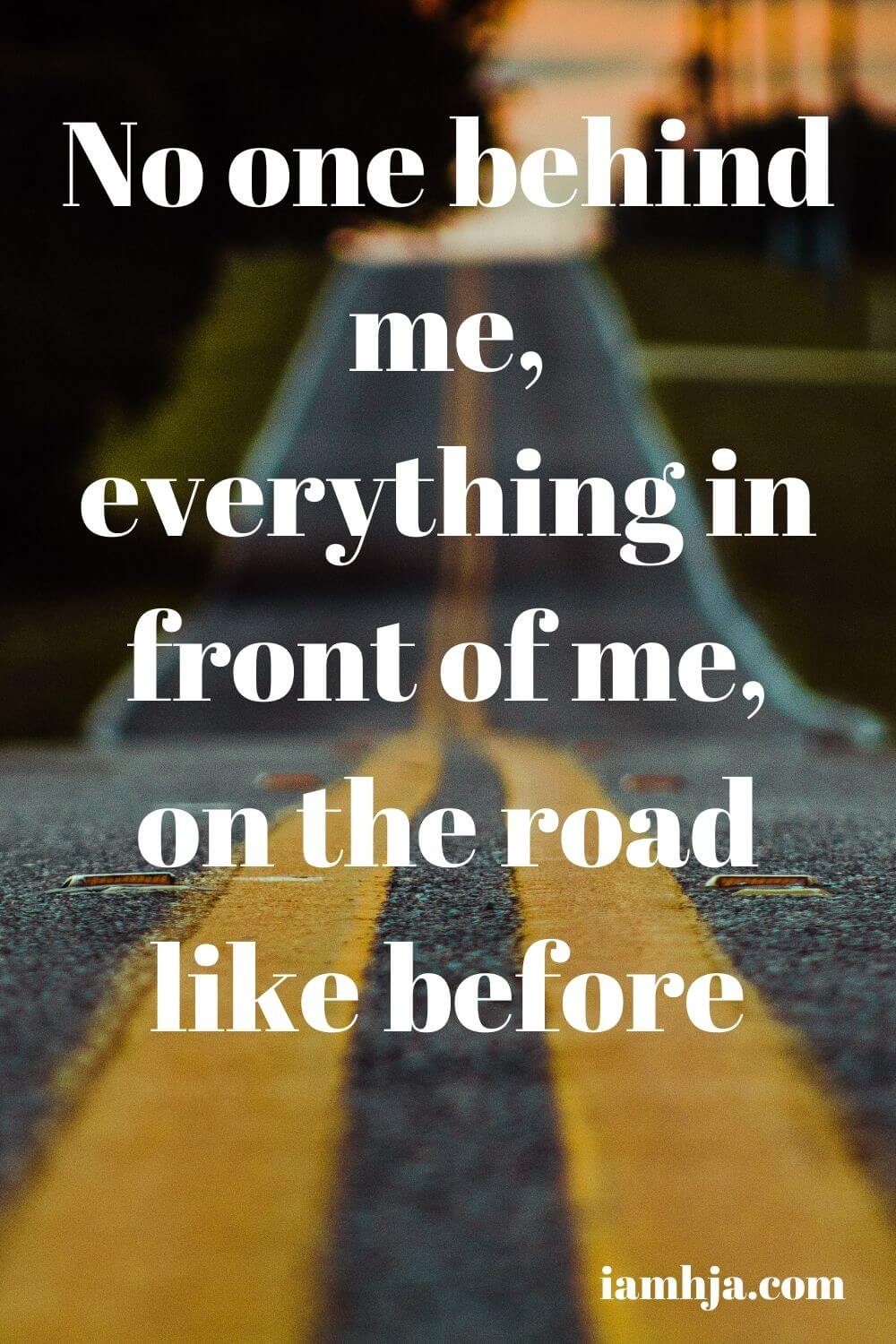 No one behind me, everything in front of me, on the road like before