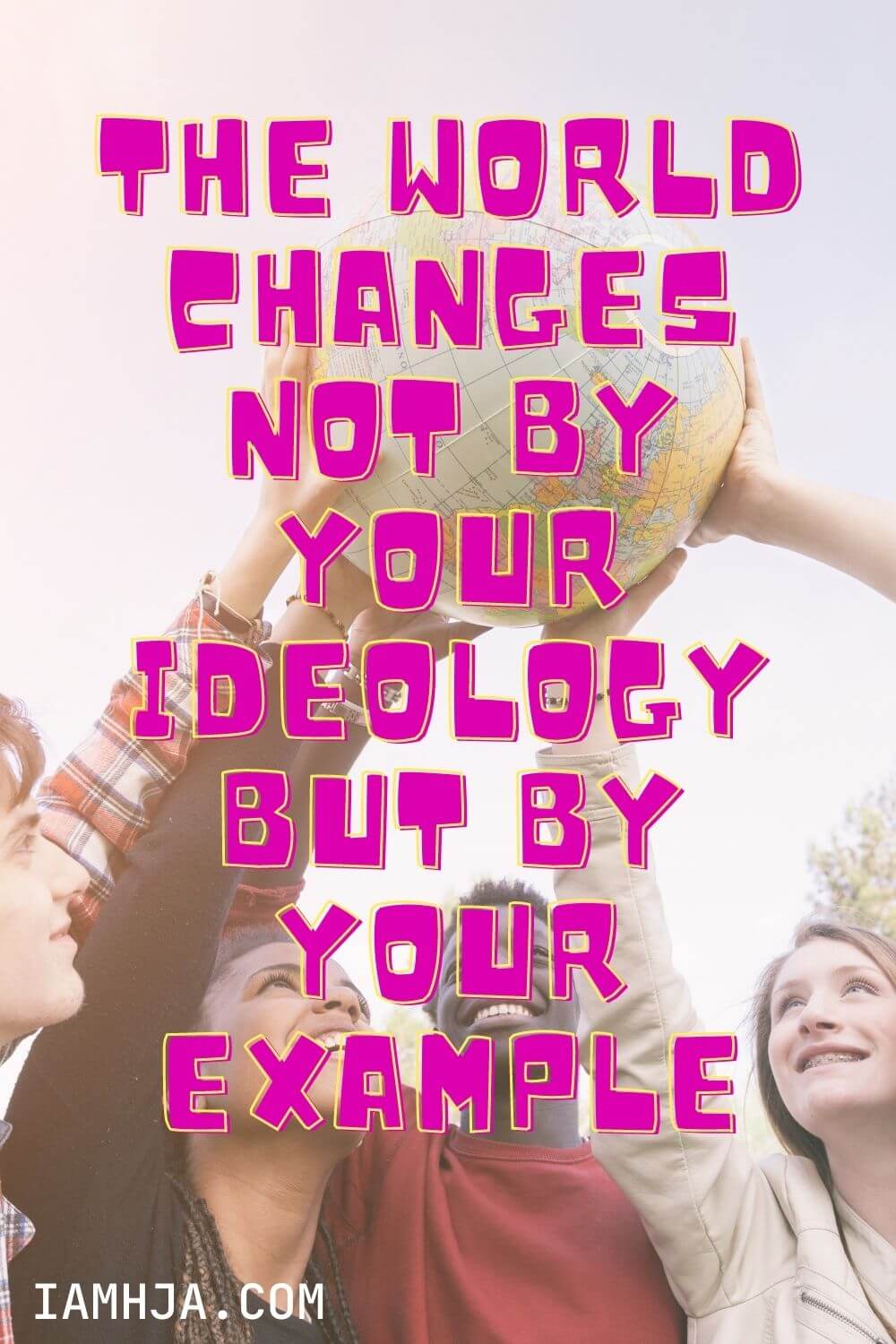 The world changes not by your ideology but by your example