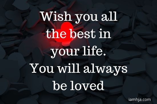 Wish you all the best in your life. You will always be loved