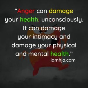“Anger can damage your health. unconsciously. It can damage your intimacy and damage your physical and mental health.”