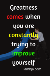 Greatness comes when you are constantly trying to improve yourself.
