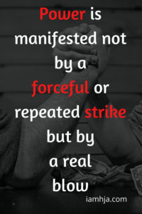Power is manifested not by a forceful or repeated strike but by a real blow