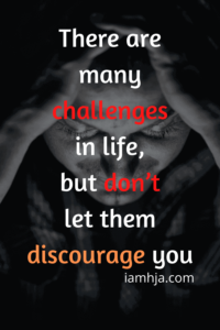 There are many challenges in life, but don’t let them discourage you