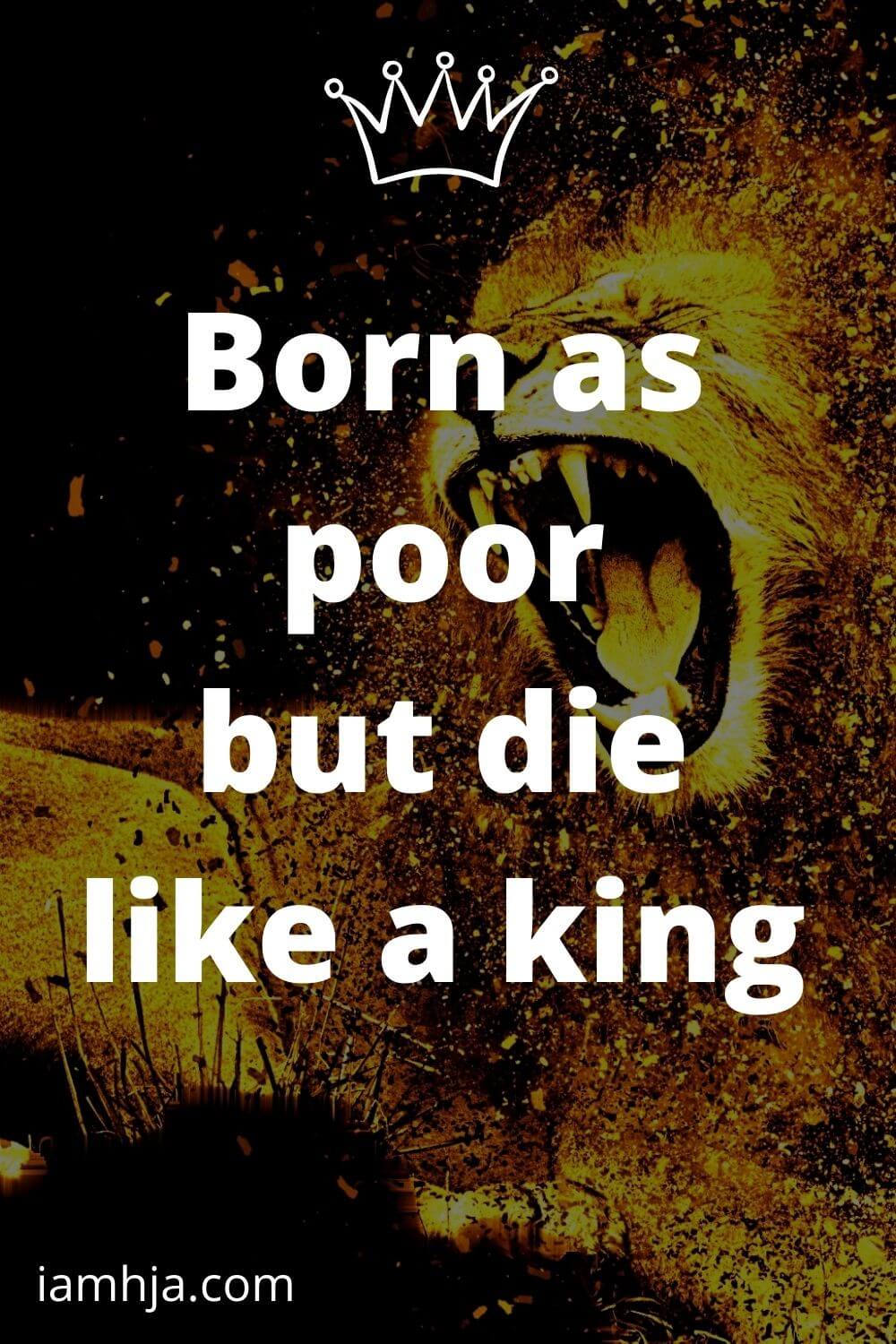 Born as poor but die like a king