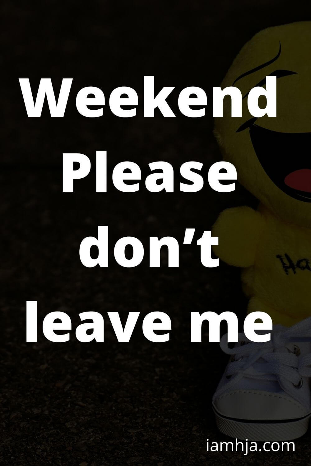 Weekend, please don’t leave me