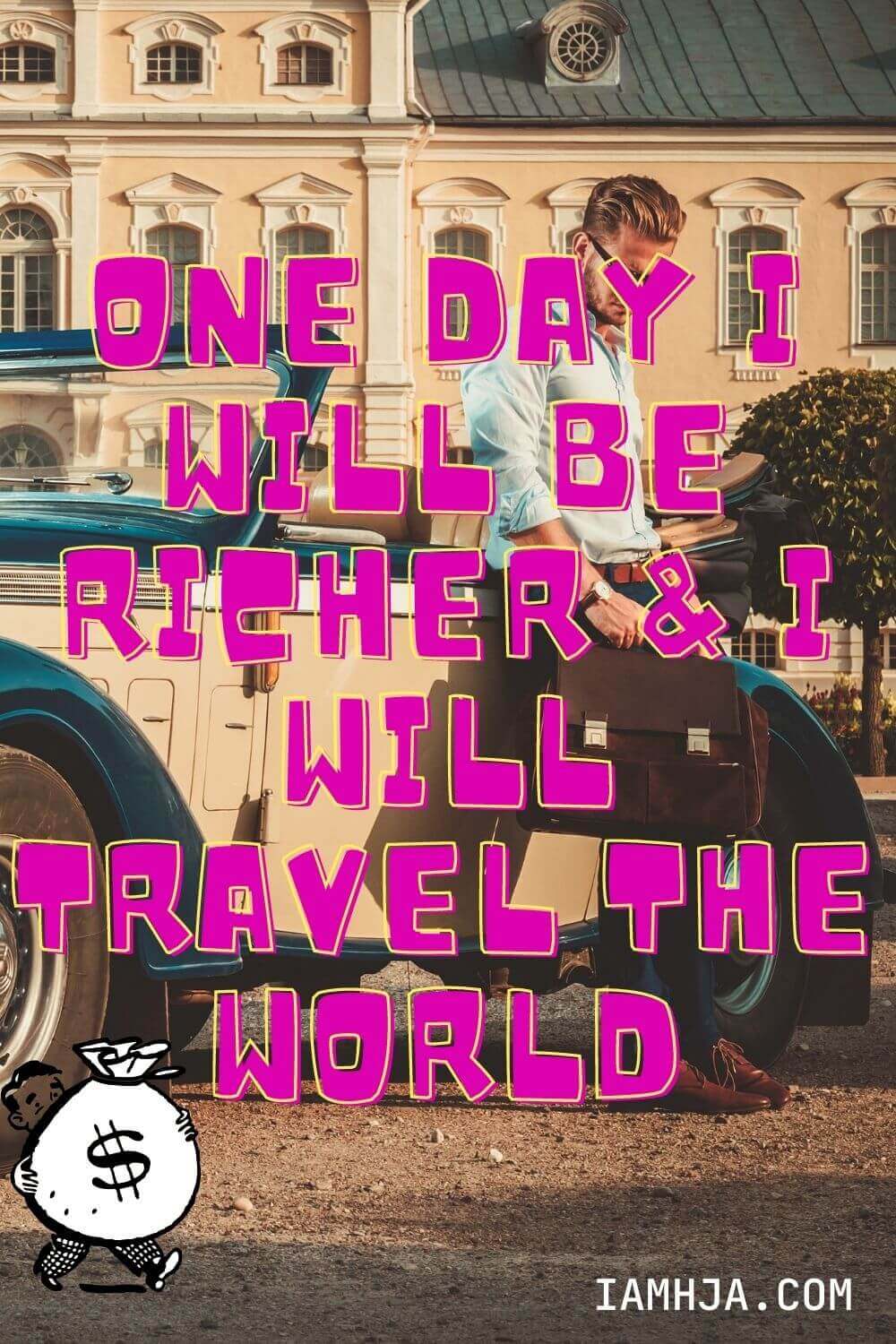 One day I will be richer & I will travel the world