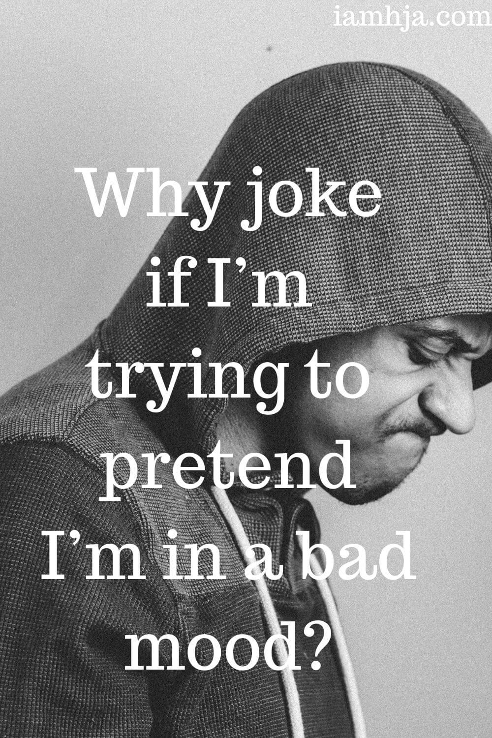 Why joke if I’m trying to pretend I’m in a bad mood?