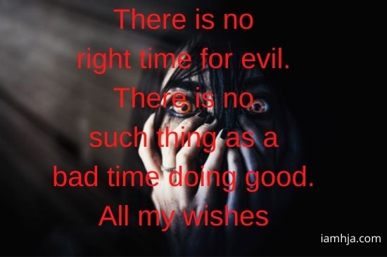 There is no right time for evil. There is no such thing as a bad time doing good. All my wishes