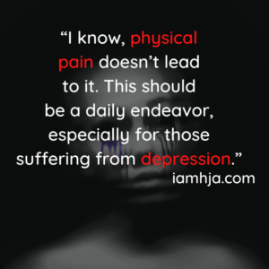 “I know, physical pain doesn’t lead to it. This should be a daily endeavor, especially for those suffering from depression.”