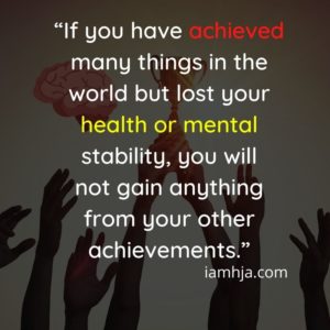 “If you have achieved many things in the world but lost your health or mental stability, you will not gain anything from your other achievements.”