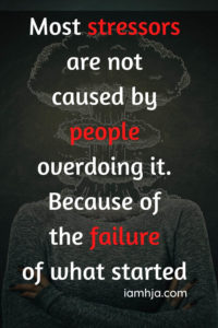 Most stressors are not caused by people overdoing it. Because of the failure of what started