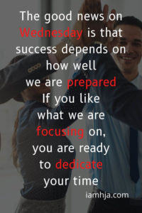 The good news on Wednesday is that success depends on how well we are prepared. If you like what we are focusing on, you are ready to dedicate your time