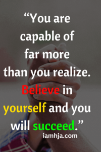 “You are capable of far more than you realize. Believe in yourself and you will succeed.”