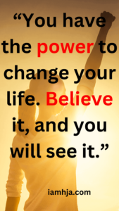 “You have the power to change your life. Believe it, and you will see it.”