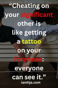 “Cheating on your significant other is like getting a tattoo on your forehead: everyone can see it.”