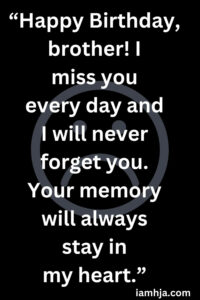 “Happy Birthday, brother! I miss you every day and I will never forget you. Your memory will always stay in my heart.”