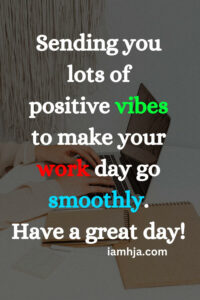 Sending you lots of positive vibes to make your work day go smoothly. Have a great day!