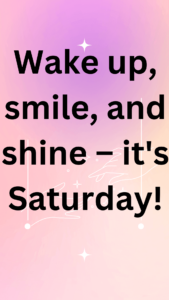 Wake up, smile, and shine – it's Saturday!
