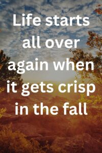 Life starts all over again when it gets crisp in the fall