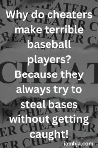 Why do cheaters make terrible baseball players? Because they always try to steal bases without getting caught