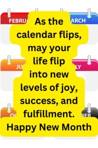 As the calendar flips, may your life flip into new levels of joy, success, and fulfillment. Happy New Month