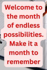 Welcome to the month of endless possibilities. Make it a month to remember